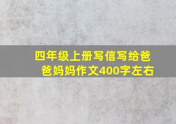 四年级上册写信写给爸爸妈妈作文400字左右