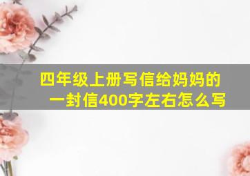 四年级上册写信给妈妈的一封信400字左右怎么写