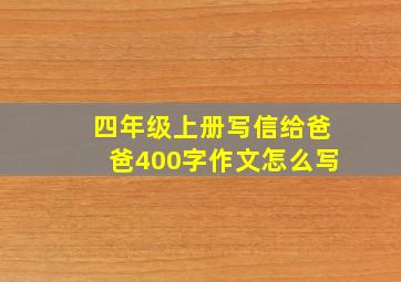 四年级上册写信给爸爸400字作文怎么写