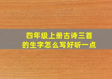 四年级上册古诗三首的生字怎么写好听一点