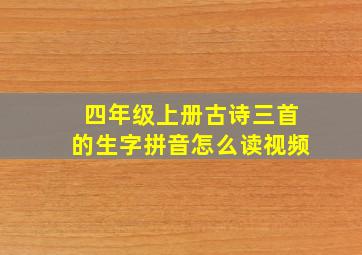 四年级上册古诗三首的生字拼音怎么读视频