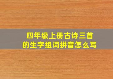 四年级上册古诗三首的生字组词拼音怎么写