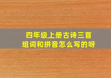 四年级上册古诗三首组词和拼音怎么写的呀