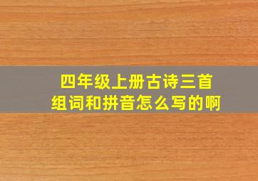 四年级上册古诗三首组词和拼音怎么写的啊