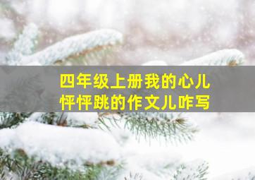 四年级上册我的心儿怦怦跳的作文儿咋写