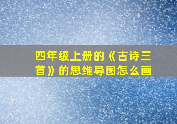 四年级上册的《古诗三首》的思维导图怎么画