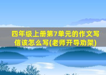 四年级上册第7单元的作文写信该怎么写(老师开导劝架)