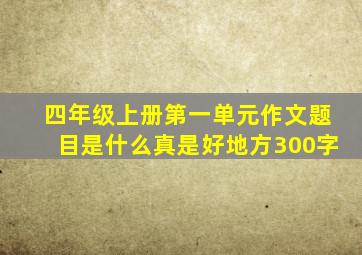 四年级上册第一单元作文题目是什么真是好地方300字