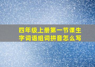 四年级上册第一节课生字词语组词拼音怎么写