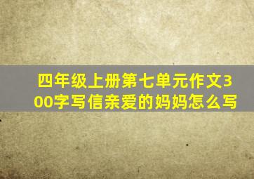 四年级上册第七单元作文300字写信亲爱的妈妈怎么写