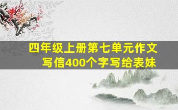 四年级上册第七单元作文写信400个字写给表妹