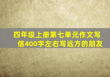 四年级上册第七单元作文写信400字左右写远方的朋友