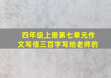 四年级上册第七单元作文写信三百字写给老师的