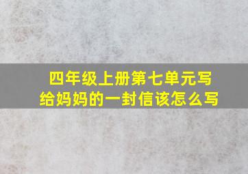 四年级上册第七单元写给妈妈的一封信该怎么写