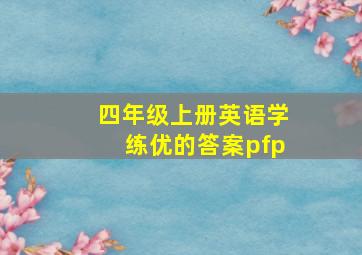 四年级上册英语学练优的答案pfp