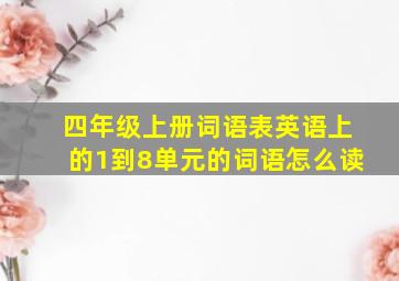 四年级上册词语表英语上的1到8单元的词语怎么读