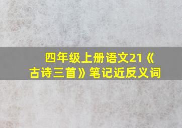 四年级上册语文21《古诗三首》笔记近反义词