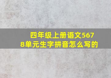 四年级上册语文5678单元生字拼音怎么写的