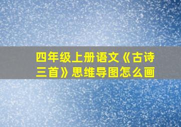 四年级上册语文《古诗三首》思维导图怎么画