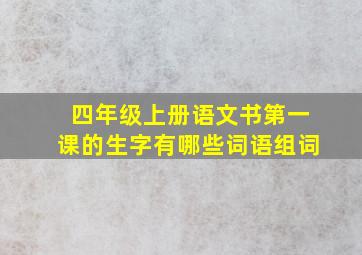 四年级上册语文书第一课的生字有哪些词语组词