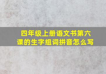 四年级上册语文书第六课的生字组词拼音怎么写