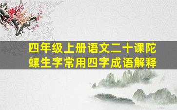 四年级上册语文二十课陀螺生字常用四字成语解释