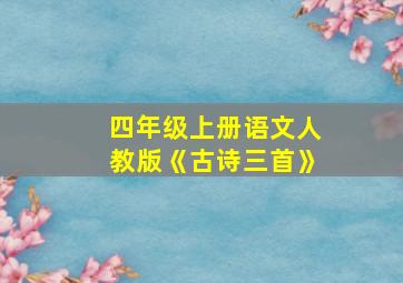 四年级上册语文人教版《古诗三首》