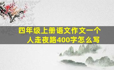 四年级上册语文作文一个人走夜路400字怎么写