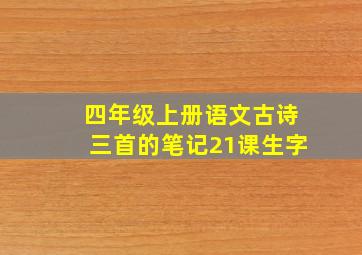 四年级上册语文古诗三首的笔记21课生字