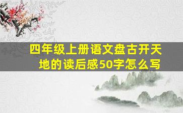 四年级上册语文盘古开天地的读后感50字怎么写