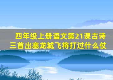 四年级上册语文第21课古诗三首出塞龙城飞将打过什么仗