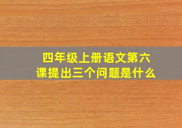 四年级上册语文第六课提出三个问题是什么