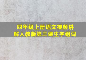 四年级上册语文视频讲解人教版第三课生字组词