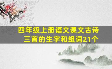 四年级上册语文课文古诗三首的生字和组词21个