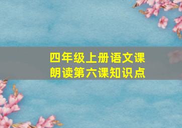 四年级上册语文课朗读第六课知识点