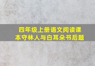 四年级上册语文阅读课本守林人与白耳朵书后题