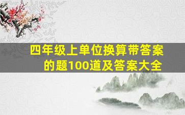 四年级上单位换算带答案的题100道及答案大全