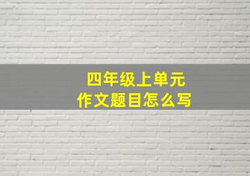 四年级上单元作文题目怎么写