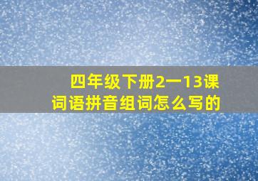 四年级下册2一13课词语拼音组词怎么写的