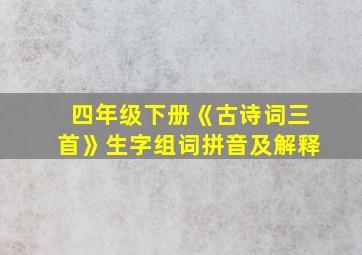 四年级下册《古诗词三首》生字组词拼音及解释