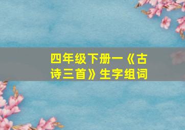 四年级下册一《古诗三首》生字组词