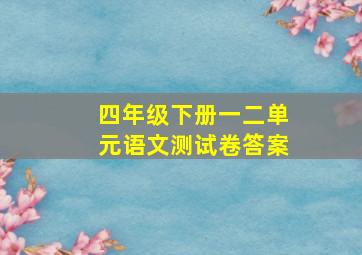 四年级下册一二单元语文测试卷答案