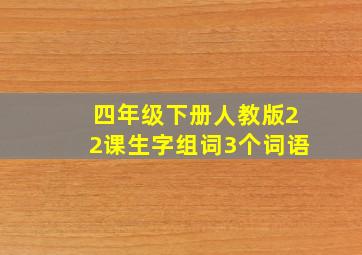 四年级下册人教版22课生字组词3个词语