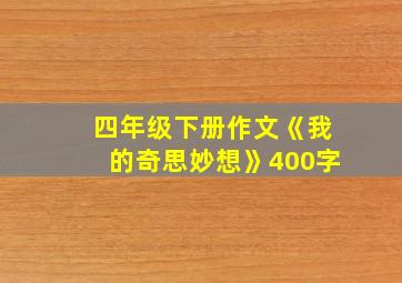 四年级下册作文《我的奇思妙想》400字