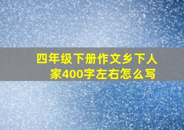 四年级下册作文乡下人家400字左右怎么写