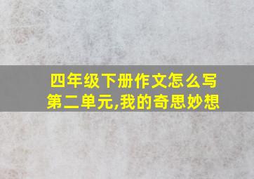 四年级下册作文怎么写第二单元,我的奇思妙想