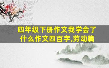 四年级下册作文我学会了什么作文四百字,劳动篇