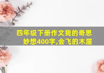 四年级下册作文我的奇思妙想400字,会飞的木屋