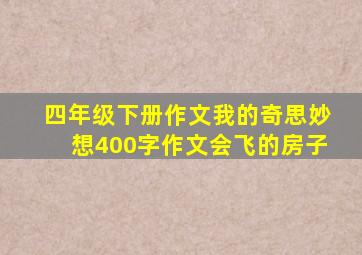 四年级下册作文我的奇思妙想400字作文会飞的房子