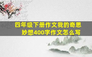 四年级下册作文我的奇思妙想400字作文怎么写